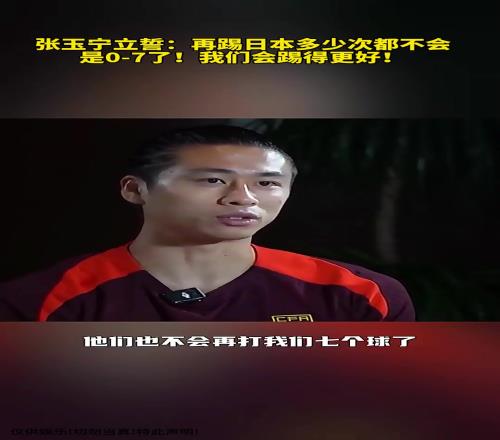 张玉宁立誓：再踢日本多少次都不会是07了！我们会踢的更好！